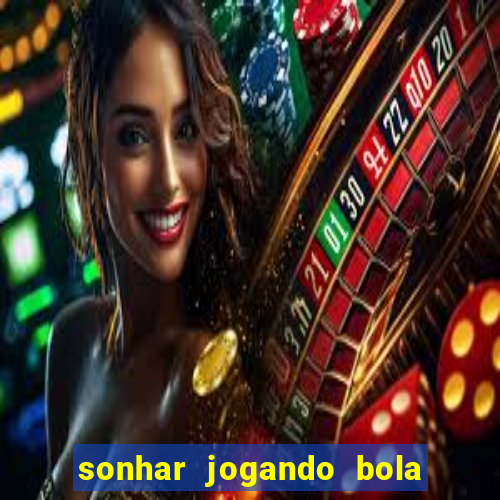 sonhar jogando bola e fazendo gol